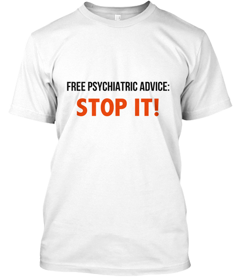 Free Psychiatric Advice :Stop It! White T-Shirt Front