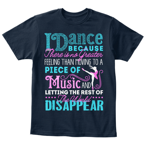 I Dance Because There Is No Greater Feeling Than Moving To A Piece Of Music And Letting The Rest Of Disappear New Navy T-Shirt Front