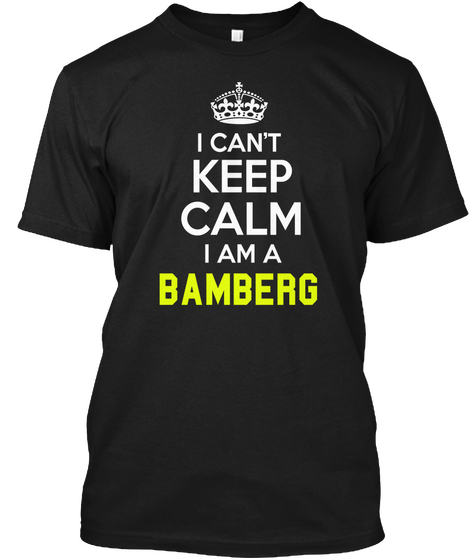 I Can't Keep Calm  I Am A Bamberg Black T-Shirt Front