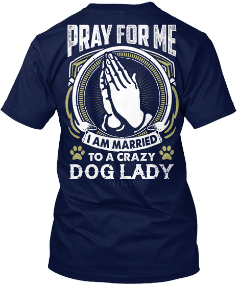  Pray For Me I Am Married To A Crazy Dog Lady Navy T-Shirt Back