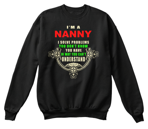I'm A Nanny I Solve Problems You Don't Know You Have In Way You Can't Understand Black T-Shirt Front