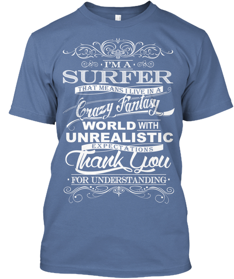 I'm A Surfer That Means I Live A Crazy Fantasy World With Unrealistic Expectations Thank You For Understanding Denim Blue T-Shirt Front