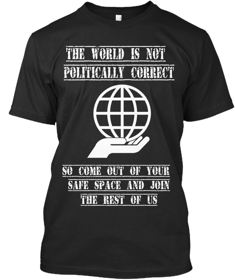 The World Is Not 
Politically Correct   So Come Out Of Your 
Safe Space And Join
The Rest Of Us Black T-Shirt Front