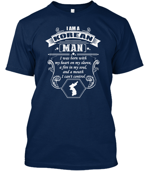I Am A Korean Man I Was Born With My Heart On My Sleeve, A Fire In My Soul, And A Mouth I Can't Control Navy T-Shirt Front