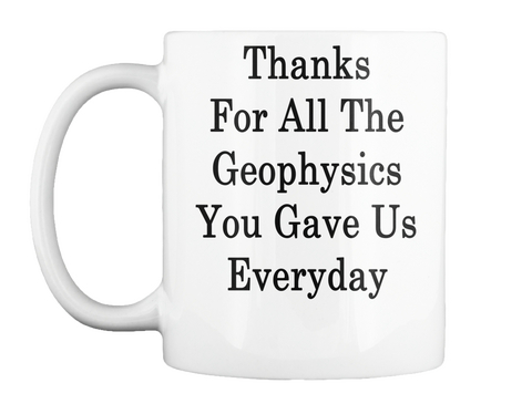 Mug   Thanks For All The Geophysics You Gave Us Everyday White T-Shirt Front
