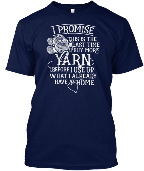 I Promise This Is The Last Time Buy More Yarn Before I Use Up What I Already Have At Home  Navy T-Shirt Front
