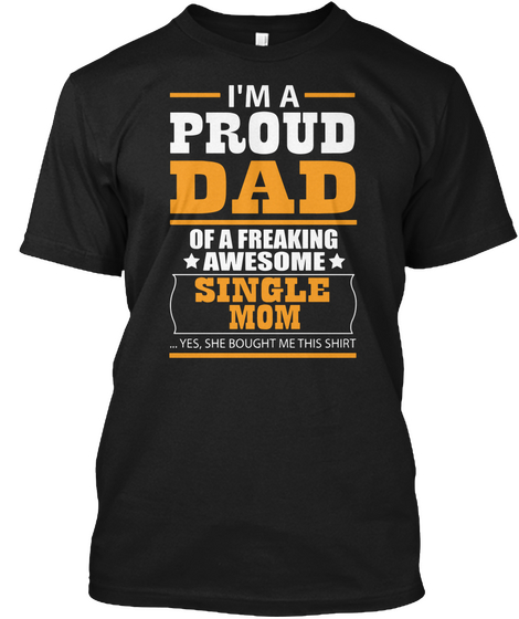I'm A Proud Dad Of A Freaking Awesome Single Mom Yes, She Bought Me This Shirt Black T-Shirt Front