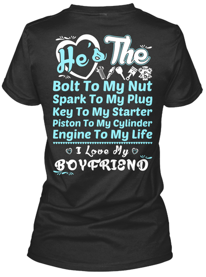  He's The Bolt To My Nut Spark To My Plug Key To My Starter Piston To My Cylinder Engine To My Life 
I Love My Boyfriend Black T-Shirt Back