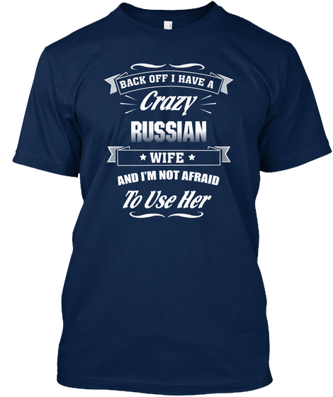 Back Off I Have A Crazy Russian Wife And I'm Not Afraid To Use Her Navy T-Shirt Front