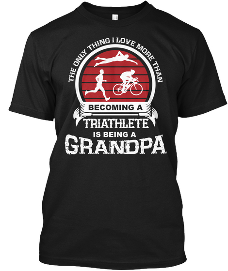 The Only Thing I Love More Than Becoming A Triathlete Is Being A Grandpa Black T-Shirt Front