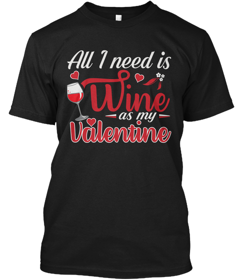 All I Need Is Wine As My Valentine Black T-Shirt Front