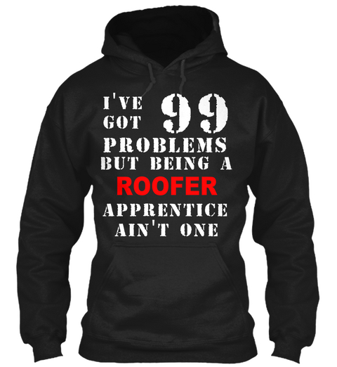 I Got 99 Problems Roofer Black T-Shirt Front