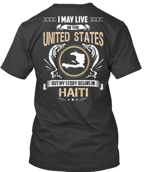 I May Live In The United States Buy My Story Being In Haiti Black T-Shirt Back