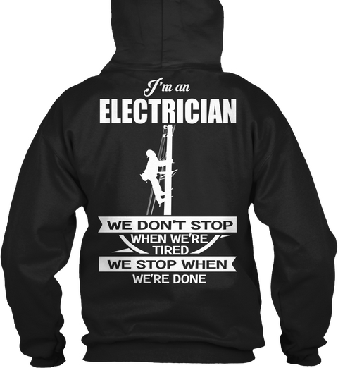 I'm An Electrician We Dont Stop When We're Tired We Stop When We're Done Black T-Shirt Back