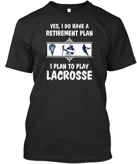 Yes, I Do Have A Retirement Plan I Plan To Play Lacrosse Black Kaos Front