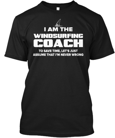 I Am The Windsurfing Coach To Save Time Let's Just Assume That I'm Never Wrong Black T-Shirt Front
