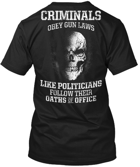 Criminals Obey Gun Laws Like Politicians Follow Their Oaths Of Office Black T-Shirt Back