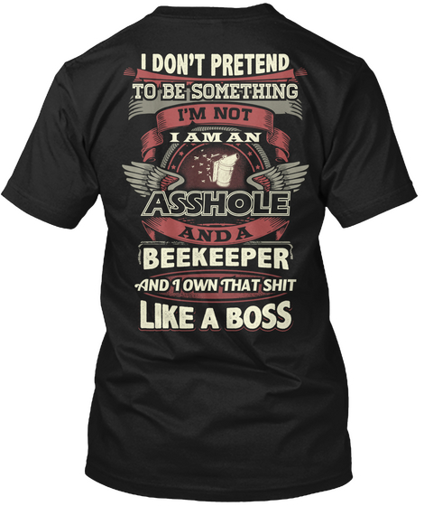 I Don't Pretend To Do Something I'm Not I Am An  Asshole And A Beekeeper And I Own That Shit Like A Boss Black Maglietta Back