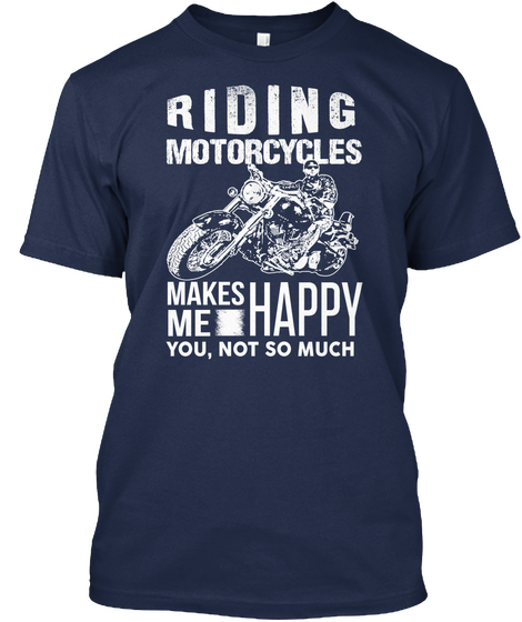 Riding Motorcycles Makes Me Happy You, Not So Much Navy T-Shirt Front