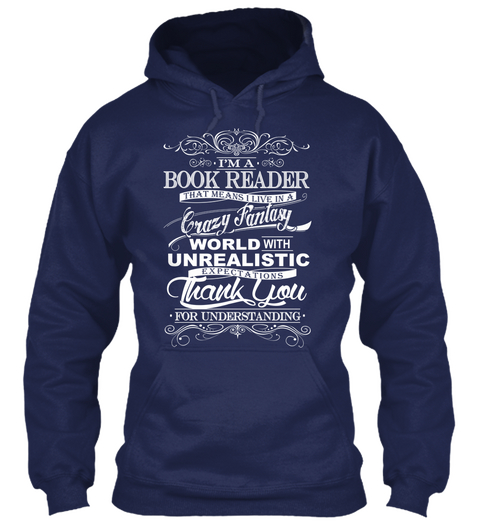 I'm A Book Reader That Means I Live In A Crazy Fantasy World With Unrealistic Expectations Thank You For Understanding Navy T-Shirt Front