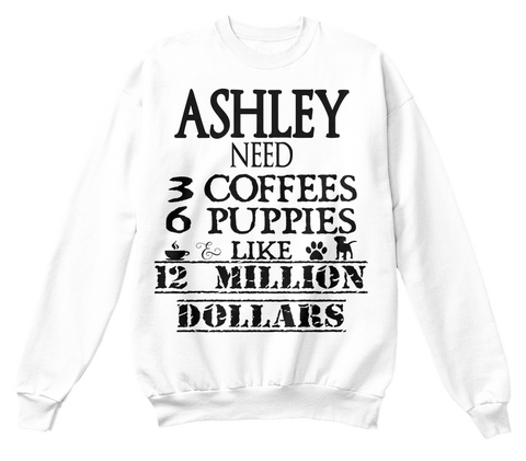 Ashley Need 3 Coffees 6 Puppies Like 12 Million Dollars White Maglietta Front