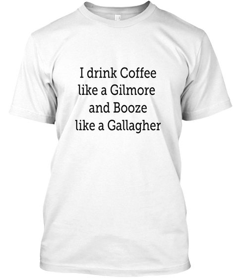 I Drink Coffee
 Like A Gilmore
And Booze
Like A Gallagher White Maglietta Front