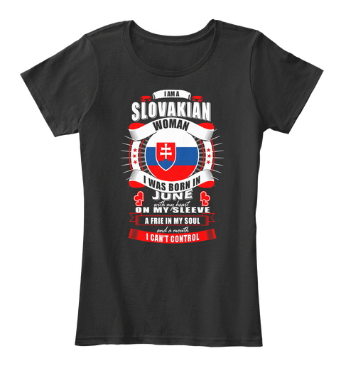 I Am A Slovakian Woman I Was Born In June With My Heart On My Sleeve A Frie  In My Soul And A Mouth I Can't Control Black áo T-Shirt Front