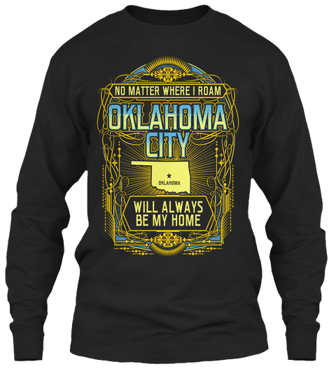 No Matter Where I Roam Oklahoma City Oklahoma Will Always Be My Home  Black T-Shirt Front