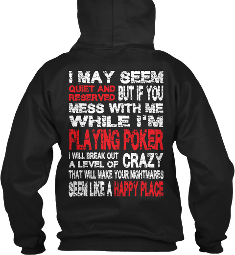  I May Seem Quite And Reserved But If You Mess With Me While I'm Playing Poker I Will Break Out A Level Of Crazy That... Black Camiseta Back