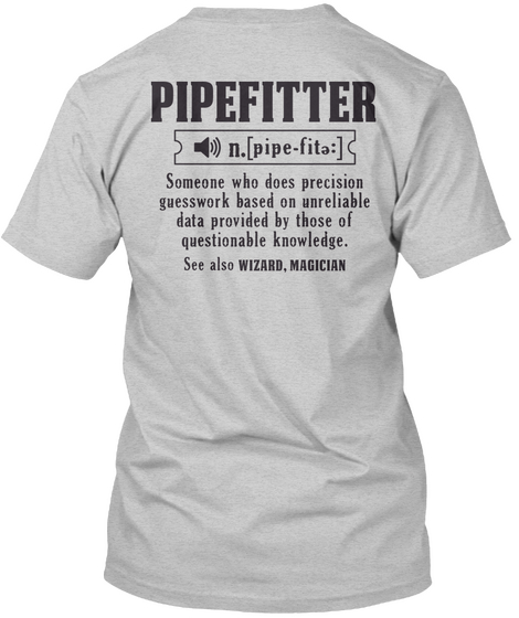 Pipefitter N.[Pipe Fita:] Someone Who Does Presision Guesswork Based On Unreliable Data Provided By Those Of... Light Steel Kaos Back