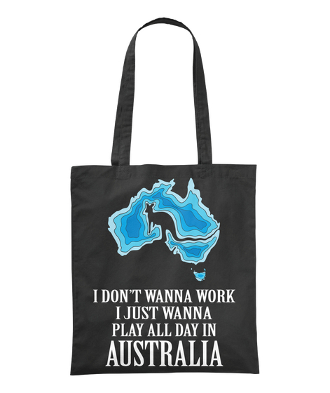 I Don't Wanna Work I Just Wanna Play All Dat In Australia Black T-Shirt Front