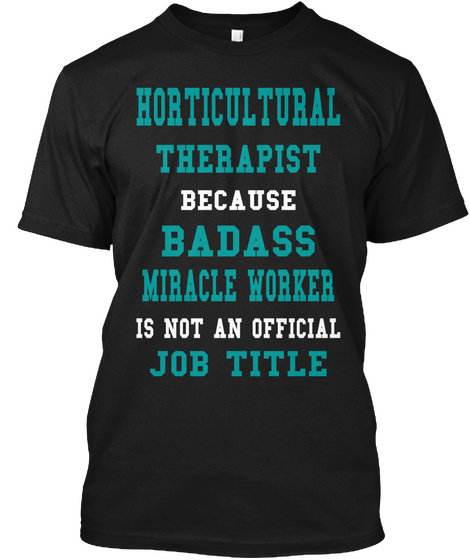 Horticulture Therapist Because Badass Miracle Worker Is Not An Official Job Title Black T-Shirt Front
