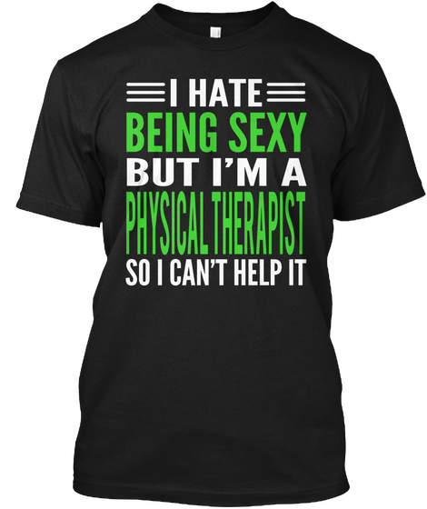I Hate  Being Sexy But I'm A Physical Therapist So I Can't Help It Black T-Shirt Front