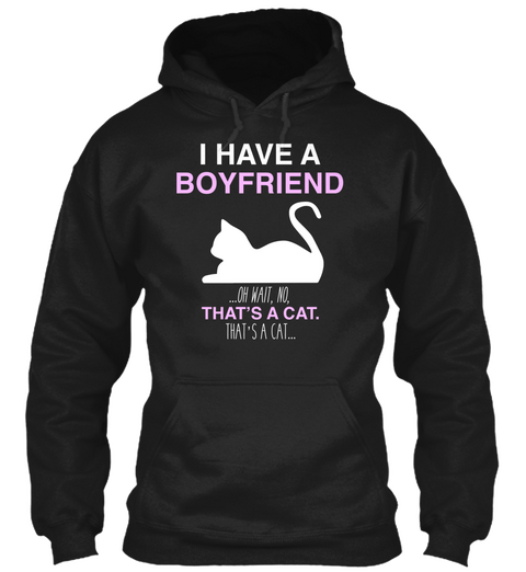 I Have A Boyfriend Oh Wait No That S A Cat That S A Cat Black T-Shirt Front