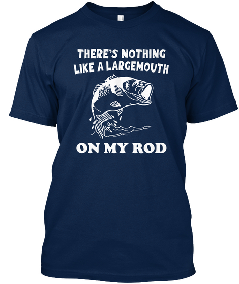 There's Nothing Like A Largemouth On My Rod Navy T-Shirt Front