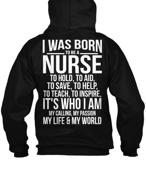 Nurse I Was Born To Be A Nurse To Hold To Aid To Save To Help To Teach To Inspire It's Who I Am My Calling My Passion... Black T-Shirt Back