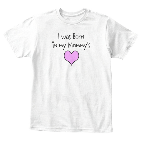 I Was Born In My Mommy's White T-Shirt Front