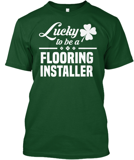 Lucky To Be A Flooring Installer Deep Forest T-Shirt Front