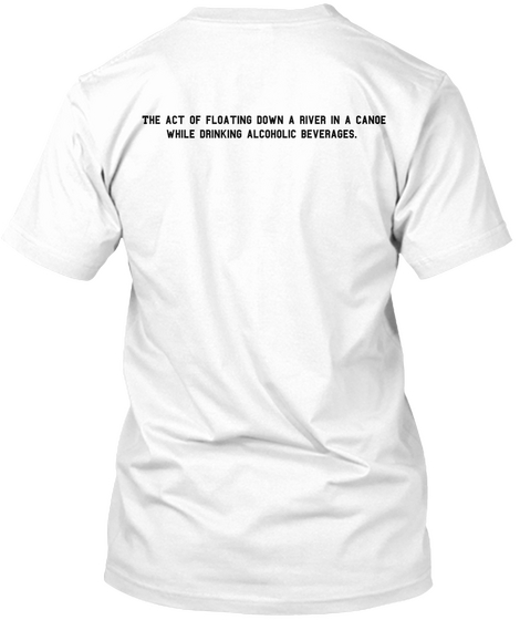 The Act Of Floating Down A River In A Canoe
 While Drinking Alcoholic Beverages. White T-Shirt Back