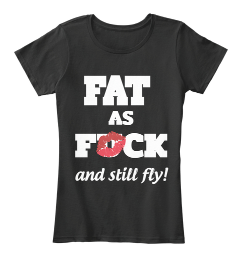  Fat  As Fuck And Still Fly! Black T-Shirt Front