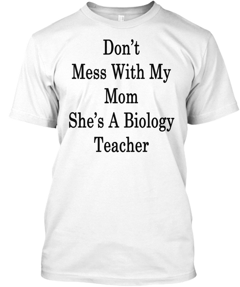 Don't Mess With My Mom She's A Biology Teacher White T-Shirt Front