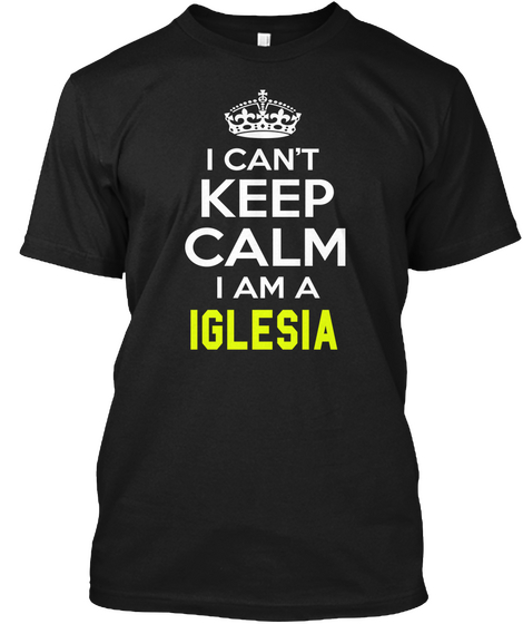I Can't Keep Calm I Am A Iglesia Black T-Shirt Front