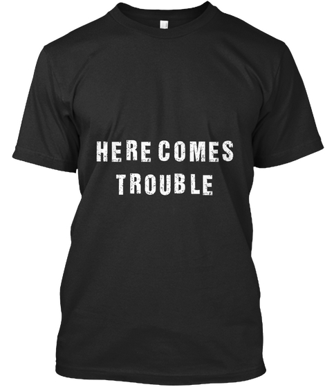 Here Comes Trouble T Shirt Black T-Shirt Front