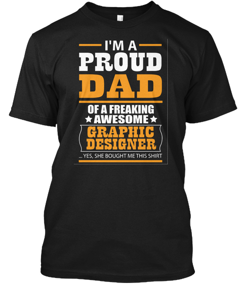 I'm A Proud Dad Of A Freaking Awesome Graphic Designer Yes She Bought Me This Shirt Black T-Shirt Front