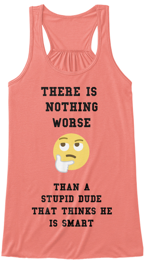 There Is Nothing Worse Than A Stupid Dude That Thinks He Is Smart Coral áo T-Shirt Front