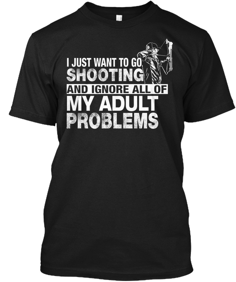 I Just Want To Go Shooting And Ignore All Of My Adult Problems  Black T-Shirt Front