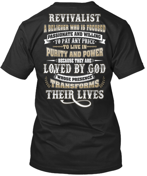  Revivalist A Believer Who Is Focused Passionate And Willing To Pay Any Price To Live In Purity And Power Because... Black T-Shirt Back