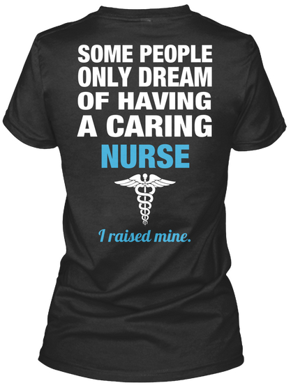 Some People Only Dream Of Having A Caring Nurse I Raised Mine. Black T-Shirt Back