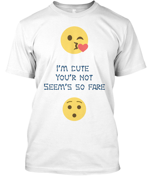 I'm  Cute 
You'r Not
Seem's So Fare White T-Shirt Front