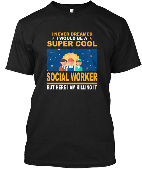 I Never Dreamed I Would Be A Super Cool Social Worker But Here I Am Killing It Black T-Shirt Front